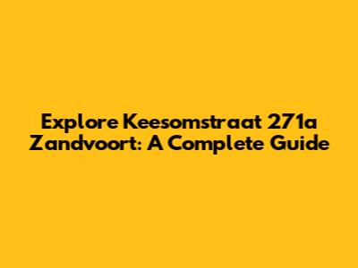 Explore Keesomstraat 271a Zandvoort: A Complete Guide