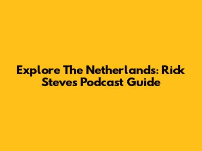 Explore The Netherlands: Rick Steves Podcast Guide