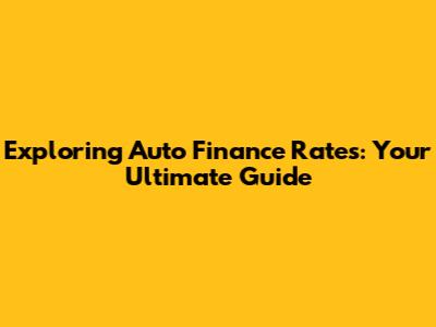 Exploring Auto Finance Rates: Your Ultimate Guide
