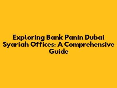 Exploring Bank Panin Dubai Syariah Offices: A Comprehensive Guide