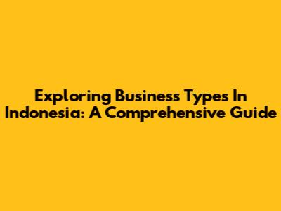 Exploring Business Types In Indonesia: A Comprehensive Guide
