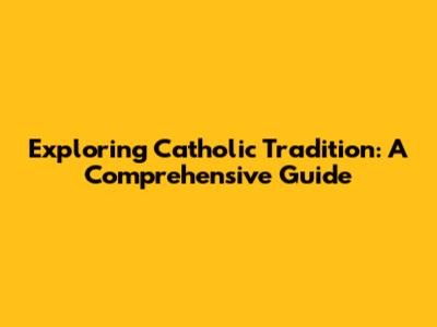 Exploring Catholic Tradition: A Comprehensive Guide