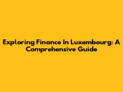 Exploring Finance In Luxembourg: A Comprehensive Guide