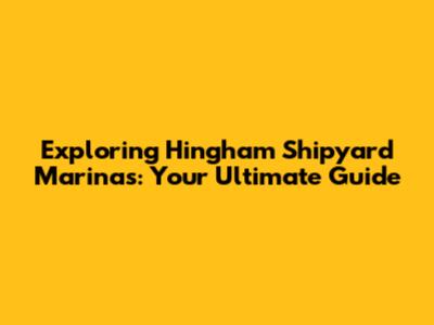 Exploring Hingham Shipyard Marinas: Your Ultimate Guide