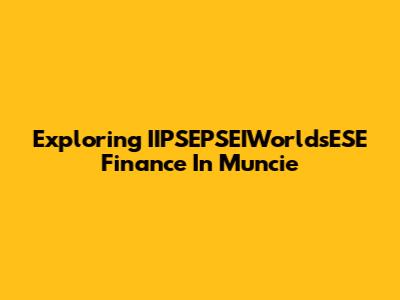 Exploring IIPSEPSEIWorldsESE Finance In Muncie