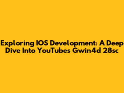 Exploring IOS Development: A Deep Dive Into YouTube's Gwin4d 28sc