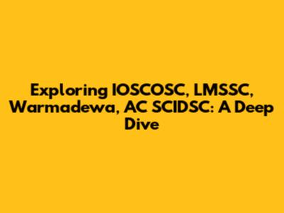 Exploring IOSCOSC, LMSSC, Warmadewa, AC SCIDSC: A Deep Dive