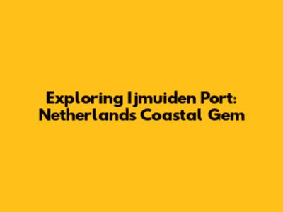 Exploring Ijmuiden Port: Netherlands' Coastal Gem