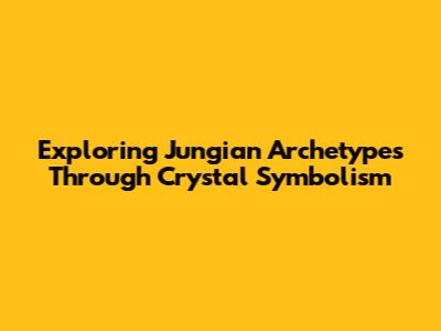 Exploring Jungian Archetypes Through Crystal Symbolism