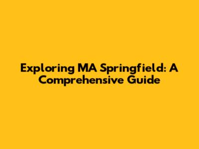 Exploring MA Springfield: A Comprehensive Guide