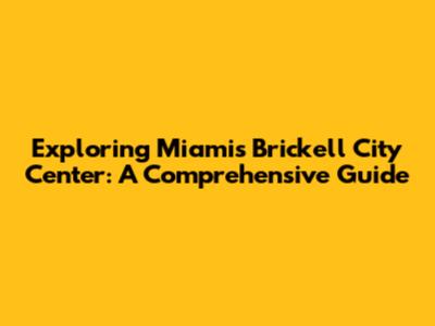 Exploring Miami's Brickell City Center: A Comprehensive Guide
