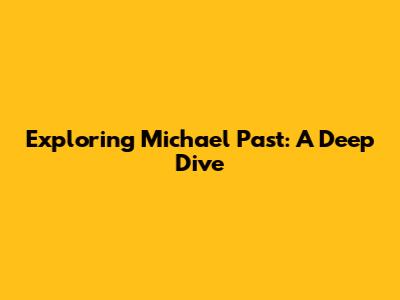 Exploring Michael Past: A Deep Dive