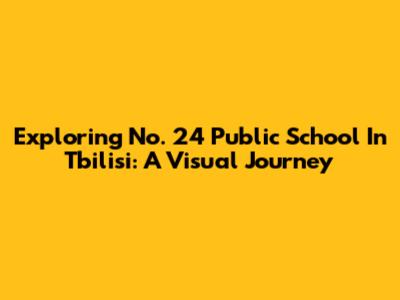 Exploring No. 24 Public School In Tbilisi: A Visual Journey