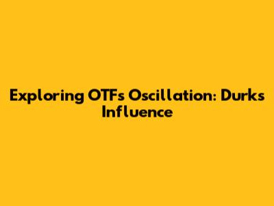 Exploring OTF's Oscillation: Durk's Influence