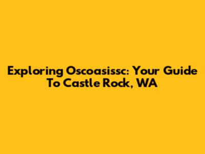 Exploring Oscoasissc: Your Guide To Castle Rock, WA