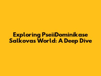 Exploring PseiiDominikase Salkova's World: A Deep Dive