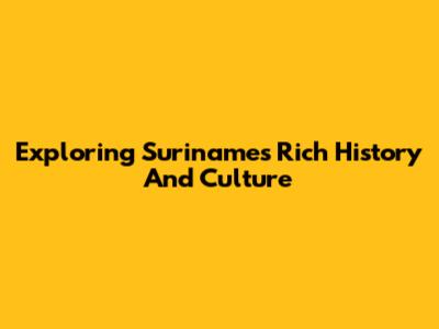 Exploring Suriname's Rich History And Culture