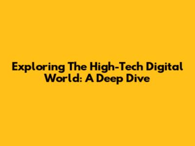 Exploring The High-Tech Digital World: A Deep Dive