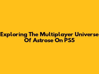 Exploring The Multiplayer Universe Of Astrose On PS5