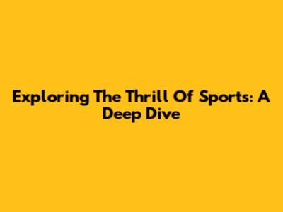 Exploring The Thrill Of Sports: A Deep Dive