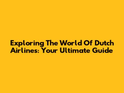 Exploring The World Of Dutch Airlines: Your Ultimate Guide