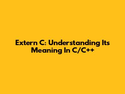 Extern "C": Understanding Its Meaning In C/C++