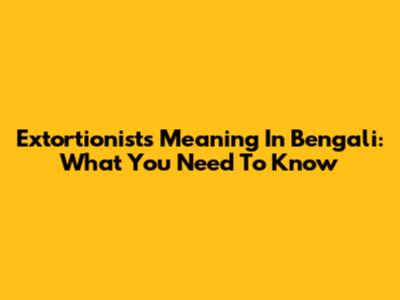 Extortionists Meaning In Bengali: What You Need To Know