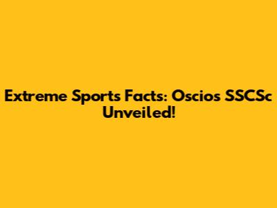 Extreme Sports Facts: Oscios SSCSc Unveiled!