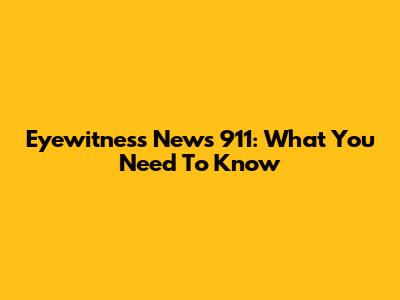 Eyewitness News 911: What You Need To Know