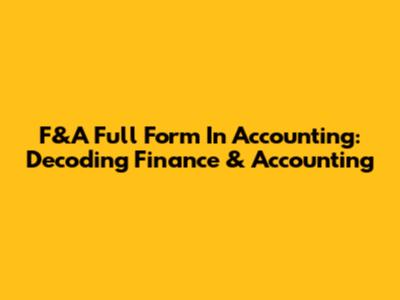 F&A Full Form In Accounting: Decoding Finance & Accounting