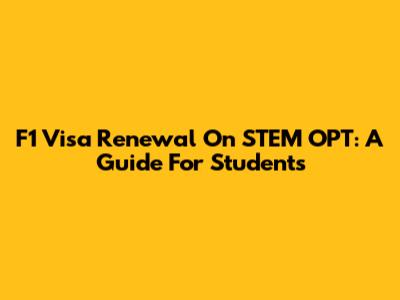 F1 Visa Renewal On STEM OPT: A Guide For Students