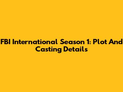 FBI International Season 1: Plot And Casting Details