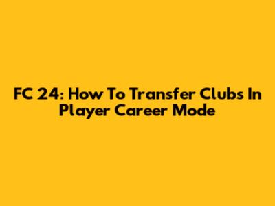 FC 24: How To Transfer Clubs In Player Career Mode
