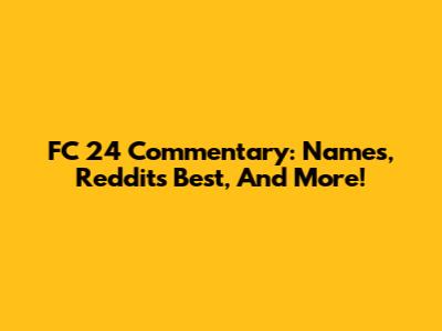 FC 24 Commentary: Names, Reddit's Best, And More!