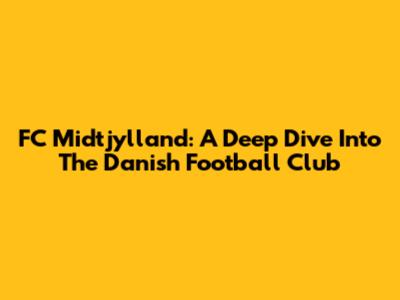 FC Midtjylland: A Deep Dive Into The Danish Football Club