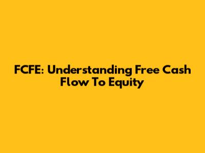 FCFE: Understanding Free Cash Flow To Equity