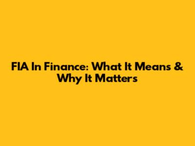FIA In Finance: What It Means & Why It Matters