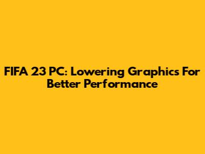 FIFA 23 PC: Lowering Graphics For Better Performance