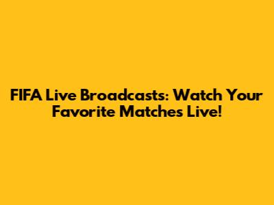 FIFA Live Broadcasts: Watch Your Favorite Matches Live!
