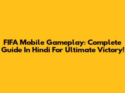 FIFA Mobile Gameplay: Complete Guide In Hindi For Ultimate Victory!