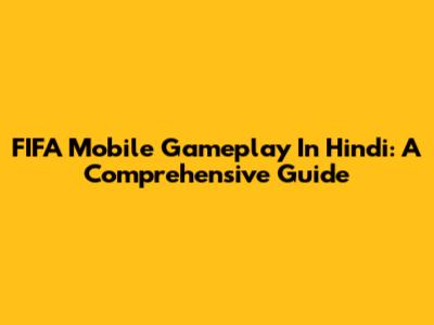 FIFA Mobile Gameplay In Hindi: A Comprehensive Guide