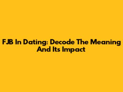 FJB In Dating: Decode The Meaning And Its Impact