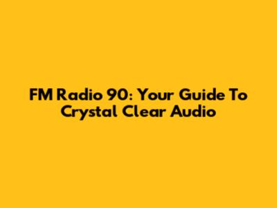 FM Radio 90: Your Guide To Crystal Clear Audio