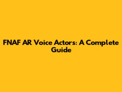 FNAF AR Voice Actors: A Complete Guide