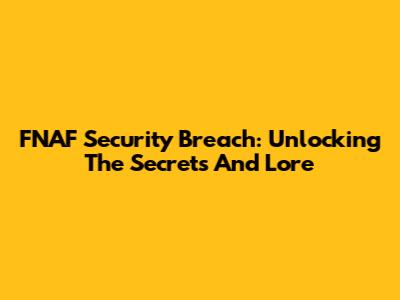 FNAF Security Breach: Unlocking The Secrets And Lore
