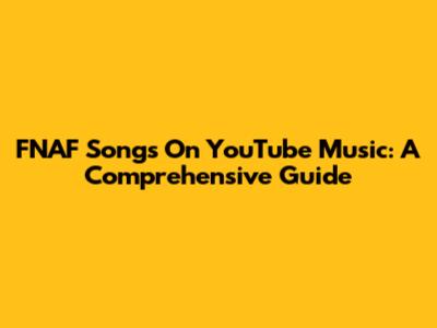 FNAF Songs On YouTube Music: A Comprehensive Guide