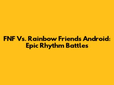 FNF Vs. Rainbow Friends Android: Epic Rhythm Battles