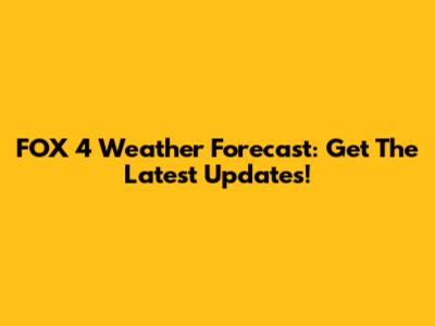 FOX 4 Weather Forecast: Get The Latest Updates!