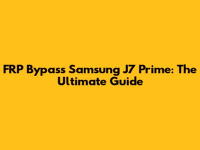FRP Bypass Samsung J7 Prime: The Ultimate Guide
