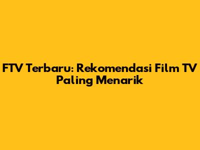 FTV Terbaru: Rekomendasi Film TV Paling Menarik